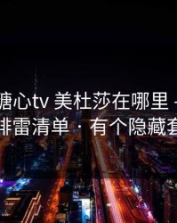 别再问糖心tv 美杜莎在哪里 - 先看这份排雷清单 · 有个隐藏套路