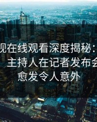 蘑菇影视在线观看深度揭秘：花絮风波背后，主持人在记者发布会的角色愈发令人意外