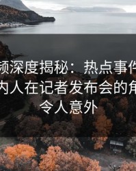 樱桃视频深度揭秘：热点事件风波背后，圈内人在记者发布会的角色彻底令人意外