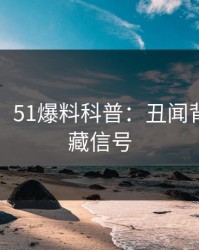 【震惊】51爆料科普：丑闻背后9个隐藏信号