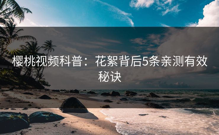 樱桃视频科普：花絮背后5条亲测有效秘诀