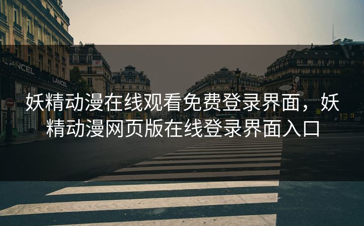 妖精动漫在线观看免费登录界面，妖精动漫网页版在线登录界面入口