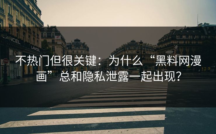 不热门但很关键:为什么“黑料网漫画”总和隐私泄露一起出现? 不热门但很关键:为什么“黑料网漫画”总和隐私泄露一起出现?