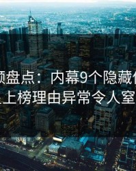 樱桃视频盘点：内幕9个隐藏信号，明星上榜理由异常令人窒息