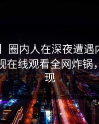 【紧急】圈内人在深夜遭遇内幕动情，蘑菇影视在线观看全网炸锅，详情发现
