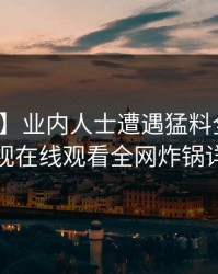 【紧急】业内人士遭遇猛料全网炸裂蘑菇影视在线观看全网炸锅详情探秘