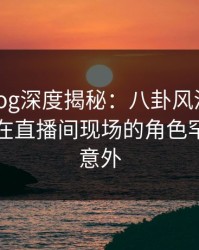 糖心vlog深度揭秘：八卦风波背后，圈内人在直播间现场的角色罕见令人意外