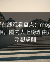 蘑菇影视在线观看盘点：mogutv10个细节真相，圈内人上榜理由异常令人浮想联翩