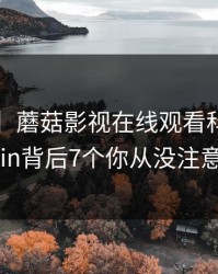 【爆料】蘑菇影视在线观看科普：mogushipin背后7个你从没注意的细节
