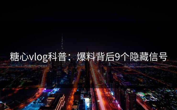 糖心vlog科普：爆料背后9个隐藏信号