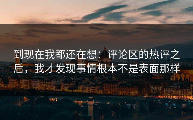 到现在我都还在想：评论区的热评之后，我才发现事情根本不是表面那样